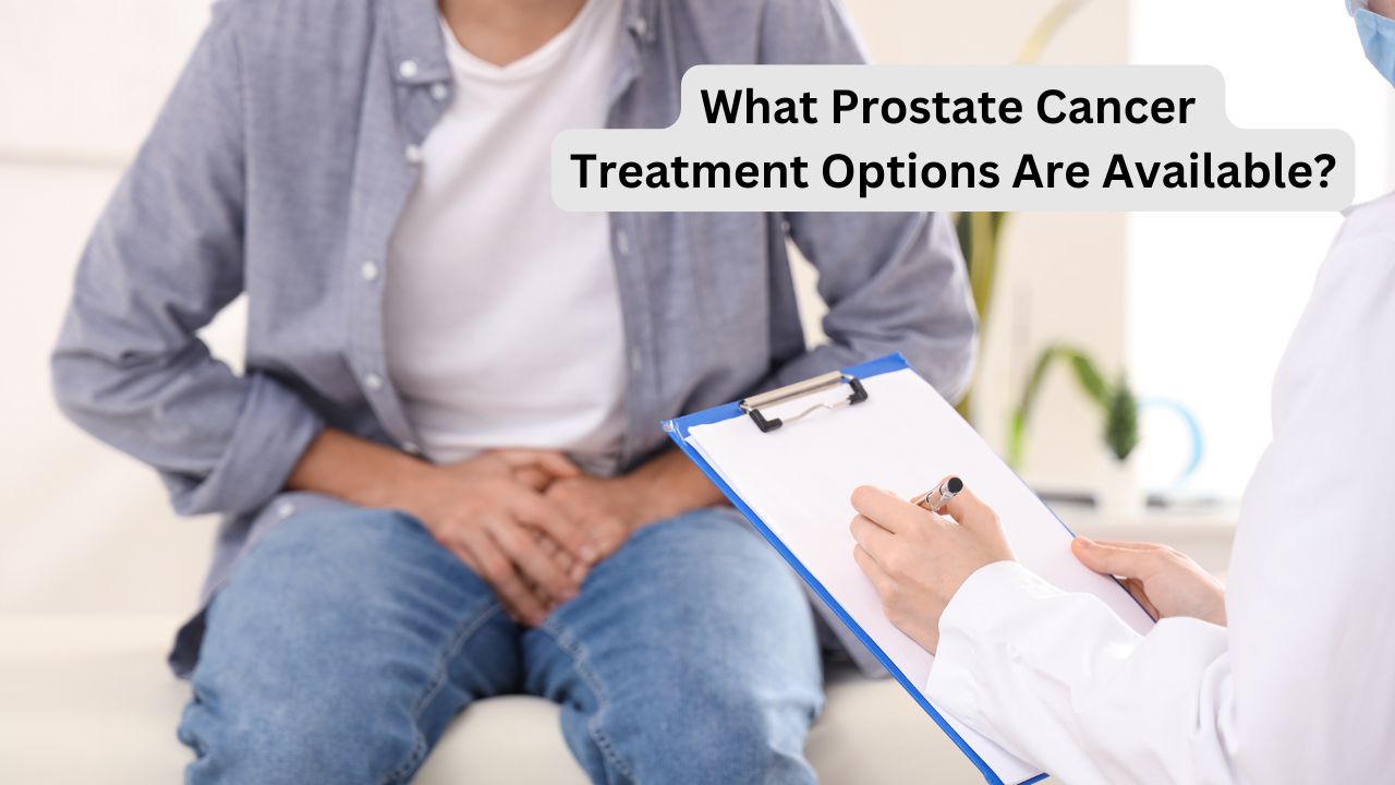 What Prostate Cancer Treatment Options Are Available? A Comprehensive Guide