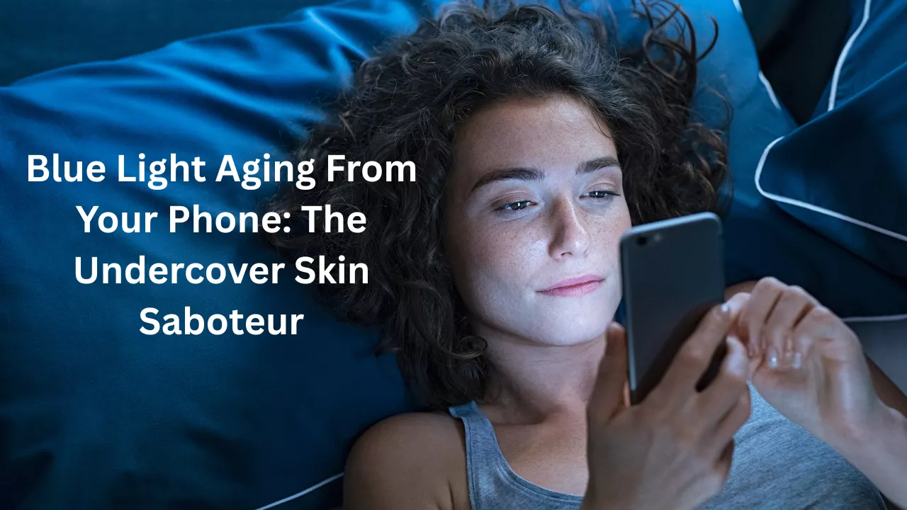 Blue Light Aging From Your Phone: The Undercover Skin Saboteur