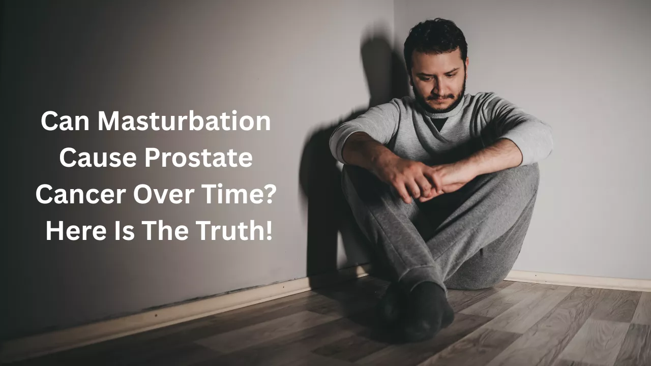 Can Masturbation Cause Prostate Cancer Over Time? Here Is The Truth